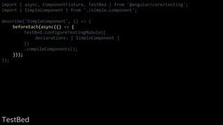import { async, ComponentFixture, TestBed } from '@angular/core/testing';
import { SimpleComponent } from './simple.component';
describe('SimpleComponent', () => {
beforeEach(async(() => {
TestBed.configureTestingModule({
declarations: [ SimpleComponent ]
})
.compileComponents();
}));
});
TestBed
 