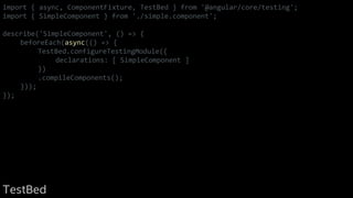 import { async, ComponentFixture, TestBed } from '@angular/core/testing';
import { SimpleComponent } from './simple.component';
describe('SimpleComponent', () => {
beforeEach(async(() => {
TestBed.configureTestingModule({
declarations: [ SimpleComponent ]
})
.compileComponents();
}));
});
TestBed
 
