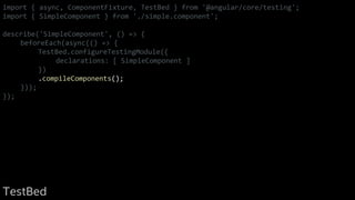 import { async, ComponentFixture, TestBed } from '@angular/core/testing';
import { SimpleComponent } from './simple.component';
describe('SimpleComponent', () => {
beforeEach(async(() => {
TestBed.configureTestingModule({
declarations: [ SimpleComponent ]
})
.compileComponents();
}));
});
TestBed
 