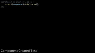 it('should be created', () => {
expect(component).toBeTruthy();
});
Component Created Test
 