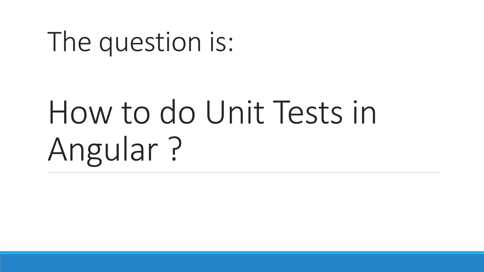 The question is:
How to do Unit Tests in
Angular ?
 