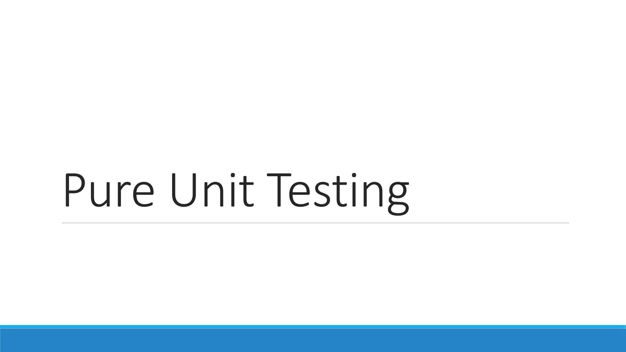 Pure Unit Testing
 