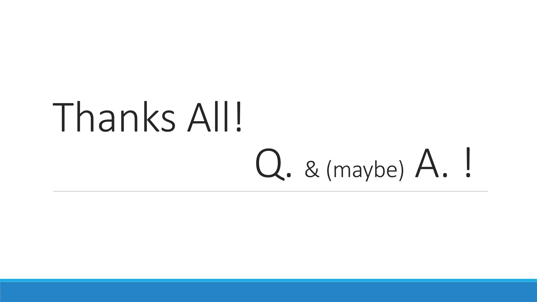 Thanks All!
Q. & (maybe) A. !
 