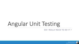 Angular Unit Testing
DO I REALLY NEED TO DO IT ?
Alessandro Giorgetti
www.primordialcode.com
 
