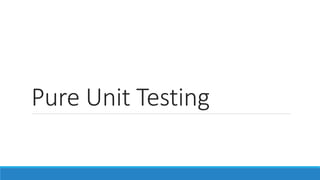 Pure Unit Testing
 