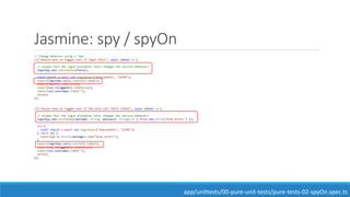 Jasmine: spy / spyOn
// Change behavior using a 'Spy'
it("should have no logged user if login fails", async (done) => {
// always fail the login procedure (this changes the service behavior)
loginSpy.and.returnValue(false);
const result = await sut.loginAsync("Alessandro", "12345");
expect(loginSpy.calls.count()).toBe(1);
expect(result).toBeFalsy();
expect(sut.isLoggedIn).toBeFalsy();
expect(sut.username).toBe("");
done();
});
it("should have no logged user if the http call fails (fake)", async (done) => {
// always fail the login procedure (this changes the service behavior)
loginSpy.and.callFake((username: string, password: string) => { throw new Error("http error!") });
try {
const result = await sut.loginAsync("Alessandro", "12345");
} catch (e) {
expect((e as Error).message).toBe("http error!");
}
expect(loginSpy.calls.count()).toBe(1);
expect(sut.isLoggedIn).toBeFalsy();
expect(sut.username).toBe("");
done();
});
app/unittests/00-pure-unit-tests/pure-tests-02-spyOn.spec.ts
 