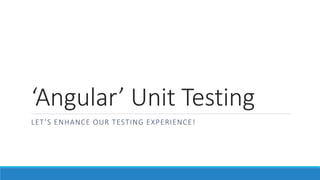 ‘Angular’ Unit Testing
LET’S ENHANCE OUR TESTING EXPERIENCE!
 