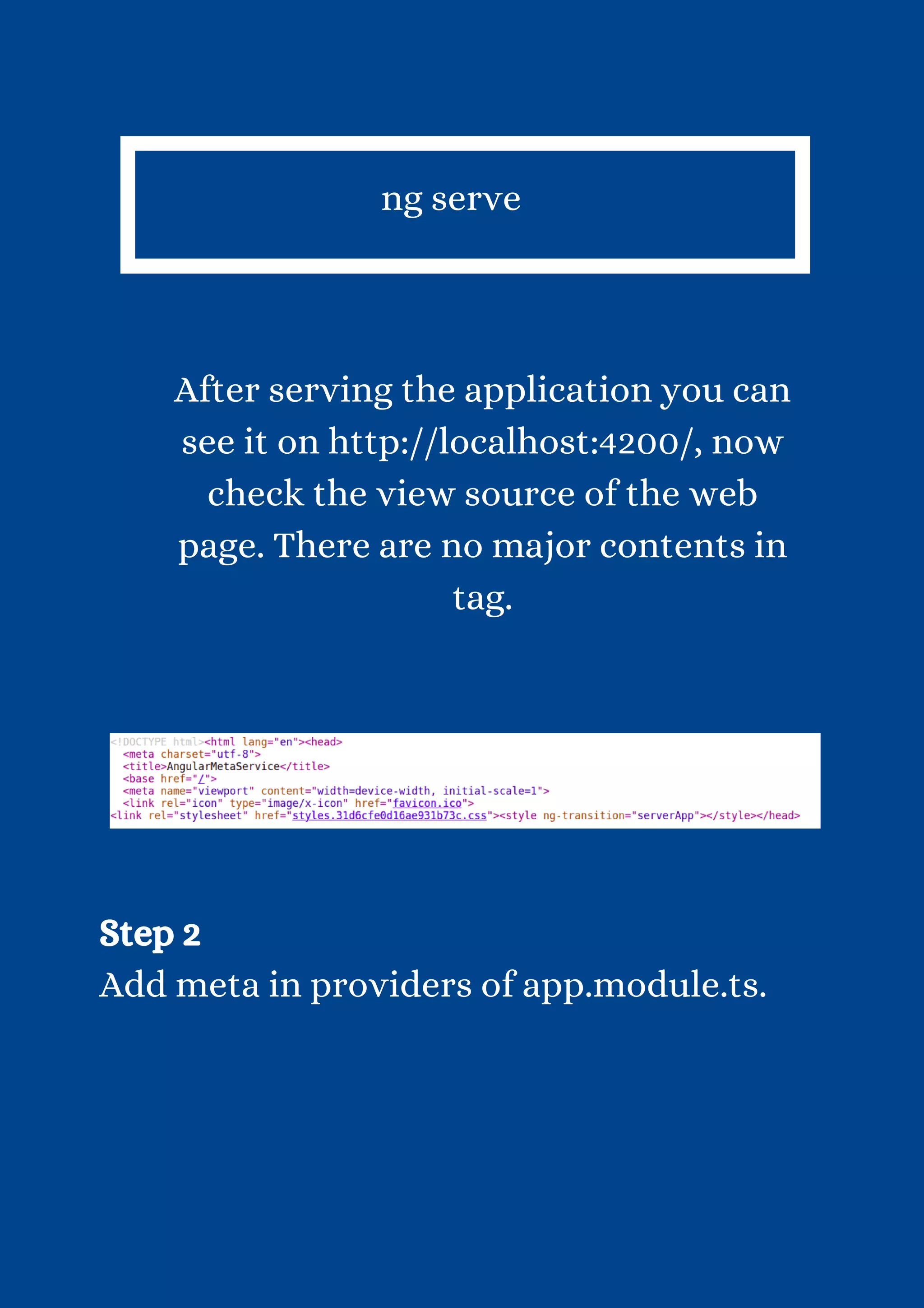 ng serve After serving the application you can see it on http://localhost:4200/, now check the view source of the web page. There are no major contents in tag. Step 2 Add meta in providers of app.module.ts. 