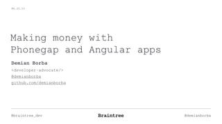 06.23.15
@braintree_dev @demianborba
Making money with
Phonegap and Angular apps
Demian Borba
<developer-advocate/>
@demianborba
github.com/demianborba
 