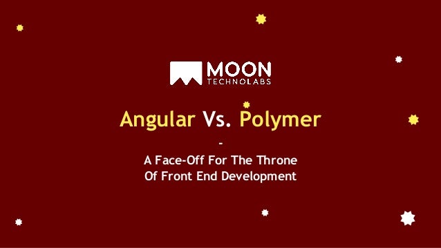 Angular Vs. Polymer
-
A Face-Off For The Throne
Of Front End Development
 