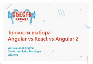 Тонкости выбора:
Angular vs React vs Angular 2
Александров Сергей
Senior JavaScript Developer
Acceptic
 