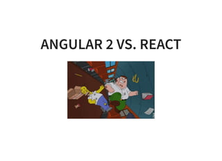ANGULAR 2 VS. REACT
 