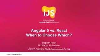 © OPITZ CONSULTING 2017
© OPITZ CONSULTING 2017
Stephan Rauh
Dr. Marius Hofmeister
OPITZ CONSULTING Deutschland GmbH
Angular 5 vs. React
When to Choose Which?
 