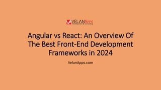 Angular vs React: An Overview Of
The Best Front-End Development
Frameworks in 2024
VelanApps.com
 