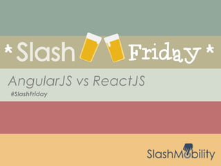 #SlashFriday
AngularJS vs ReactJS
 