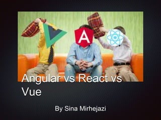Angular vs React vs
Vue
By Sina Mirhejazi
 