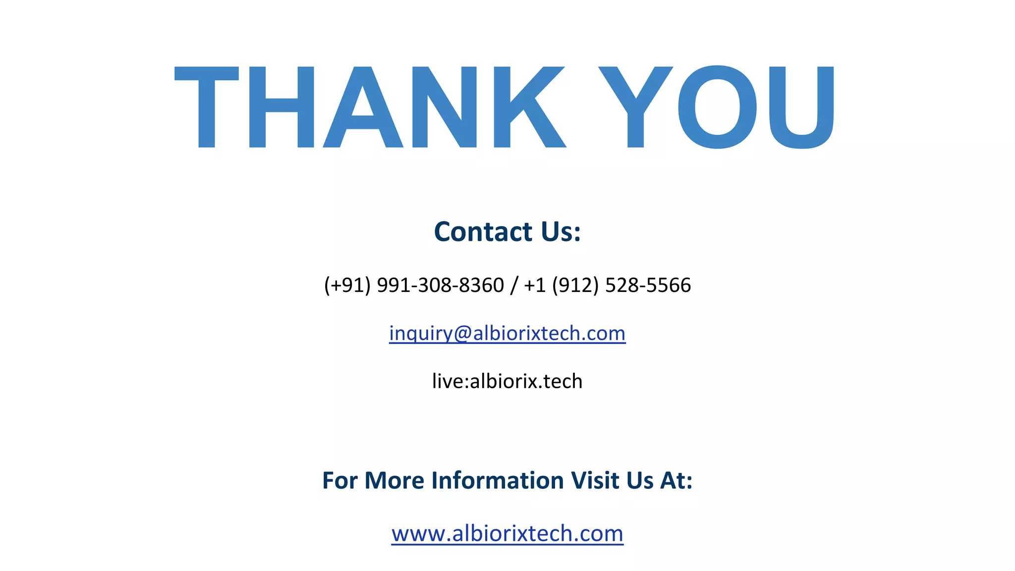 Contact Us:
(+91) 991-308-8360 / +1 (912) 528-5566
inquiry@albiorixtech.com
live:albiorix.tech
For More Information Visit Us At:
www.albiorixtech.com
THANK YOU
 