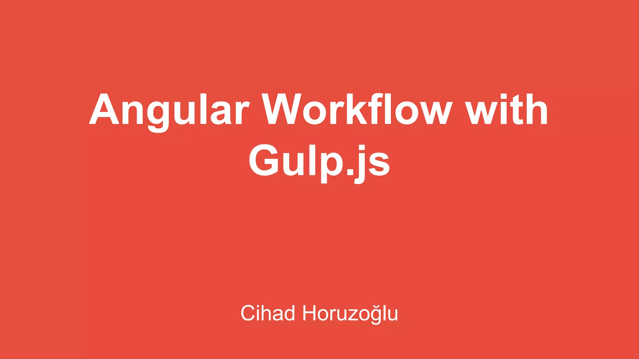 Angular Workflow with 
Gulp.js 
Cihad Horuzoğlu 
 