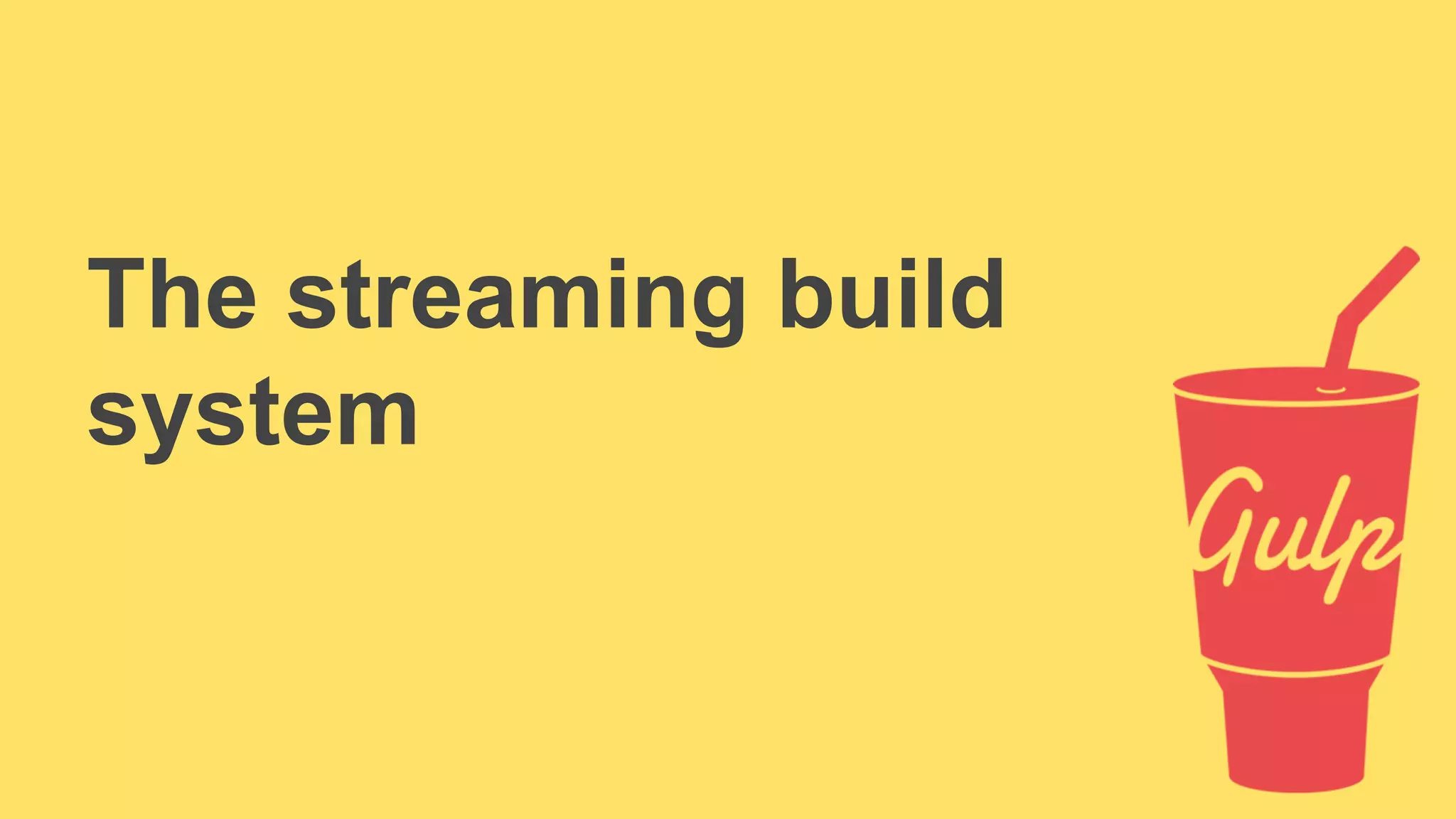 The streaming build 
system 
 