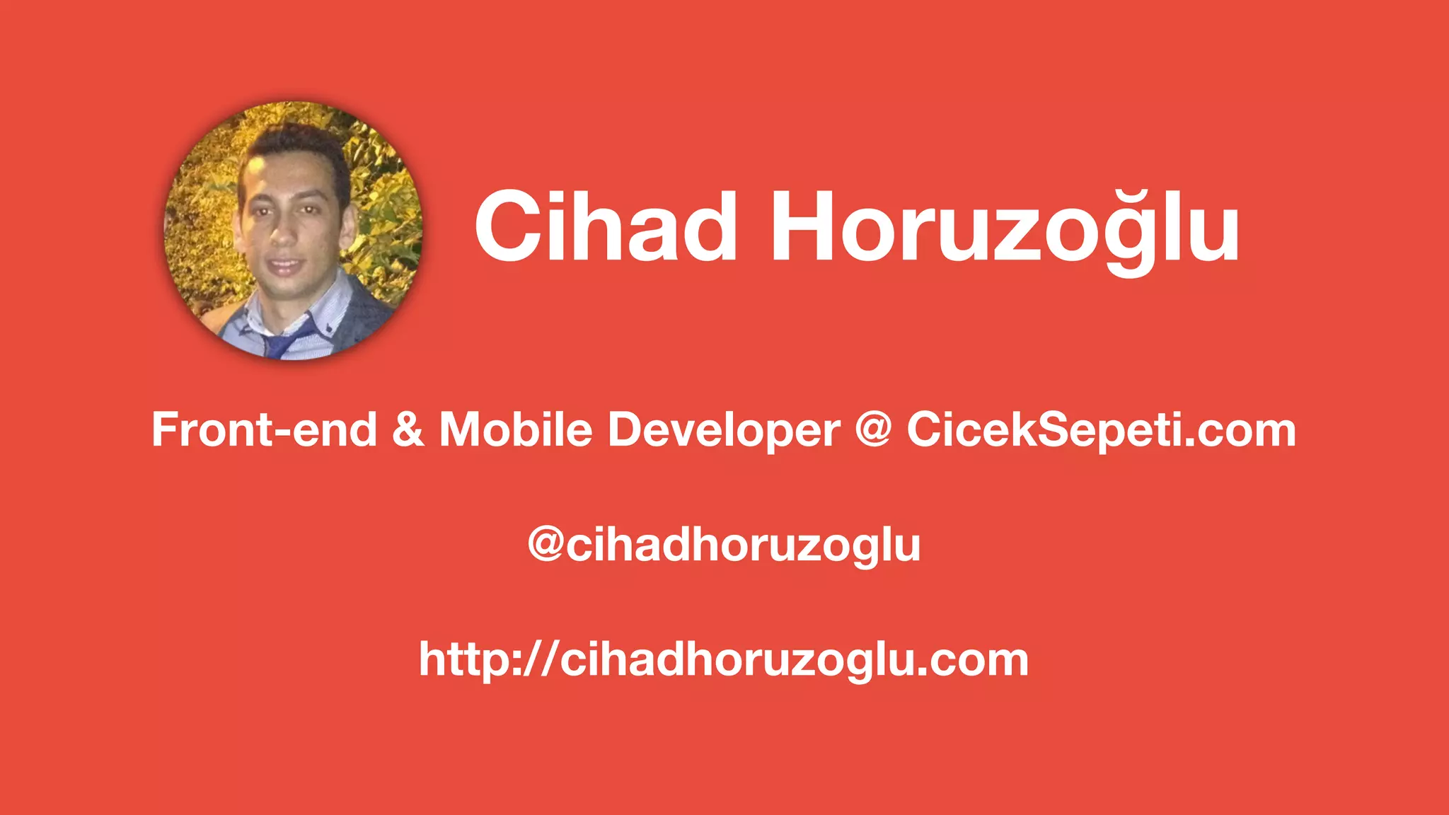 Cihad Horuzoğlu 
Front-end & Mobile Developer @ CicekSepeti.com 
@cihadhoruzoglu 
http://cihadhoruzoglu.com 
 