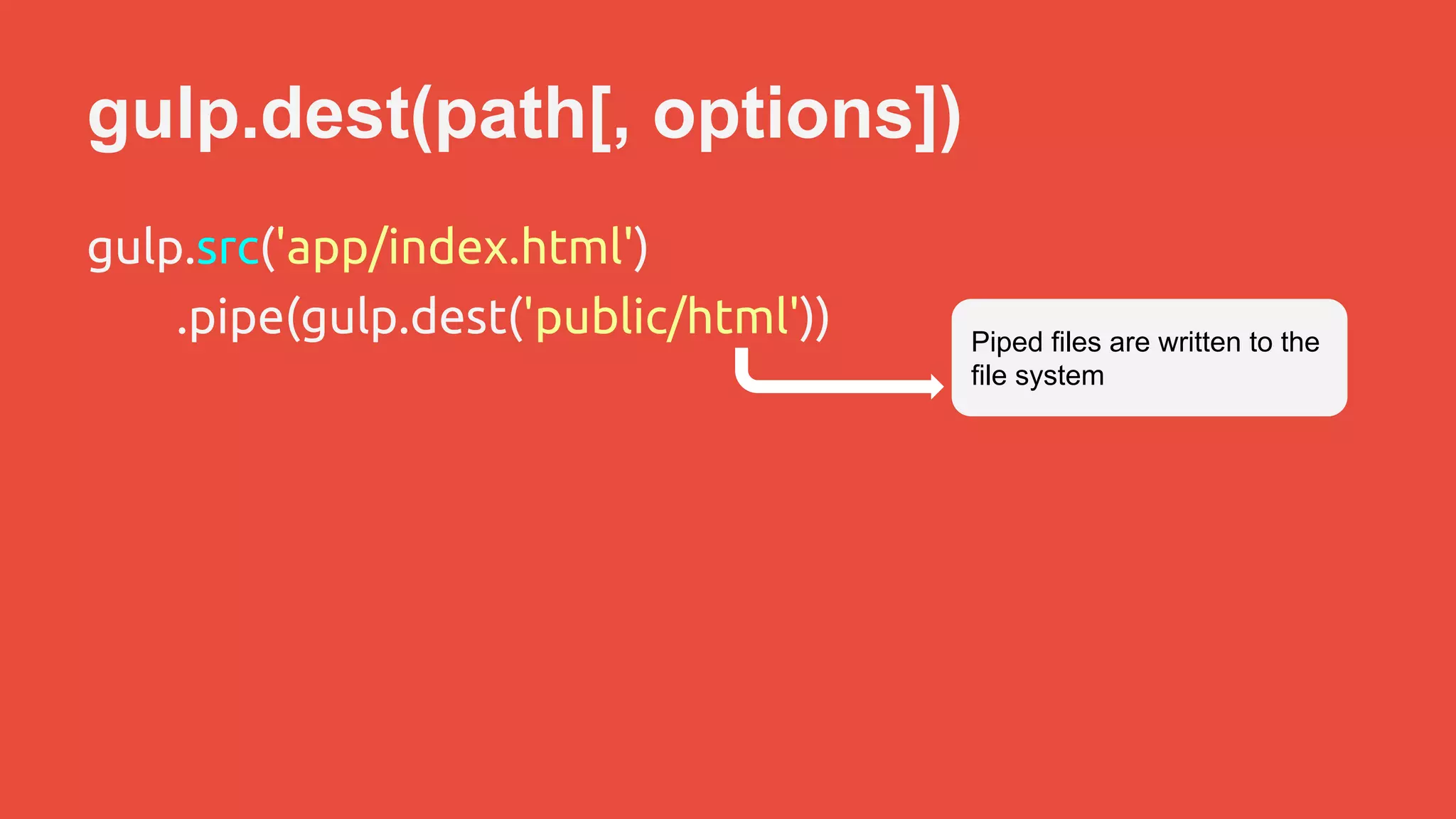 gulp.dest(path[, options]) 
gulp.src('app/index.html') 
.pipe(gulp.dest('public/html')) Piped files are written to the 
file system 
 