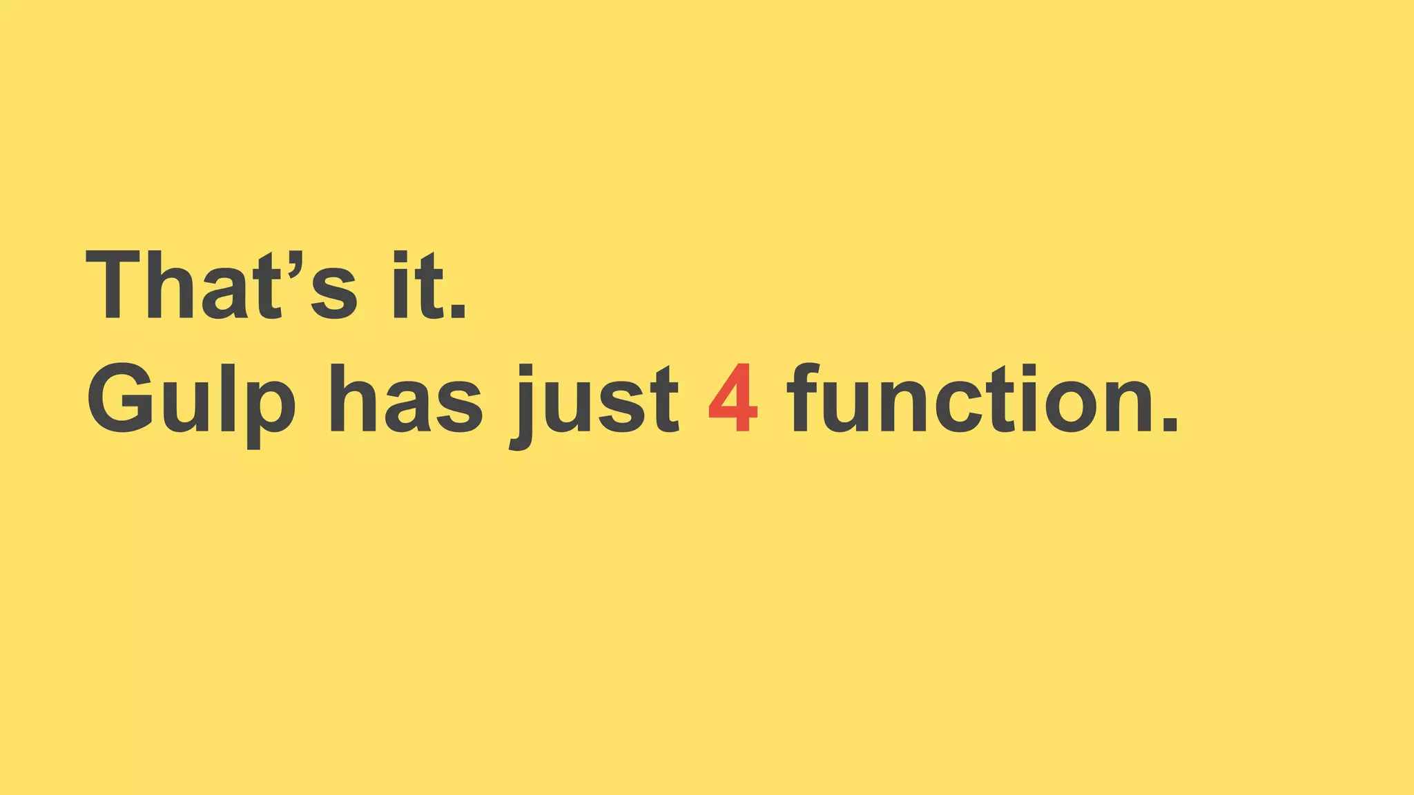 That’s it. 
Gulp has just 4 function. 
 