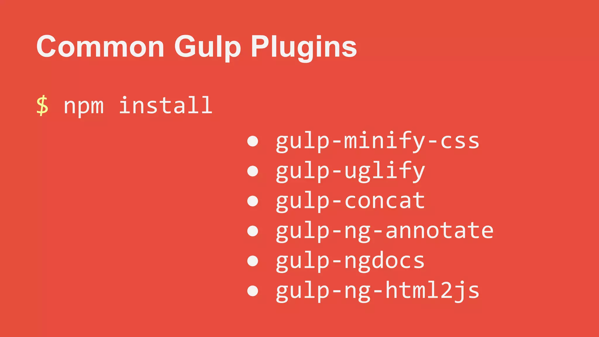 Common Gulp Plugins 
$ npm install 
● gulp-minify-css 
● gulp-uglify 
● gulp-concat 
● gulp-ng-annotate 
● gulp-ngdocs 
● gulp-ng-html2js 
 