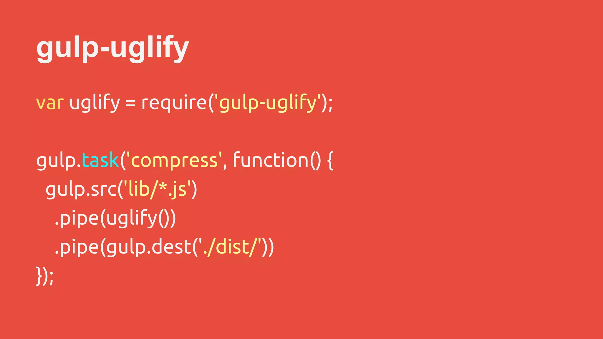 gulp-uglify 
var uglify = require('gulp-uglify'); 
gulp.task('compress', function() { 
gulp.src('lib/*.js') 
.pipe(uglify()) 
.pipe(gulp.dest('./dist/')) 
}); 
 