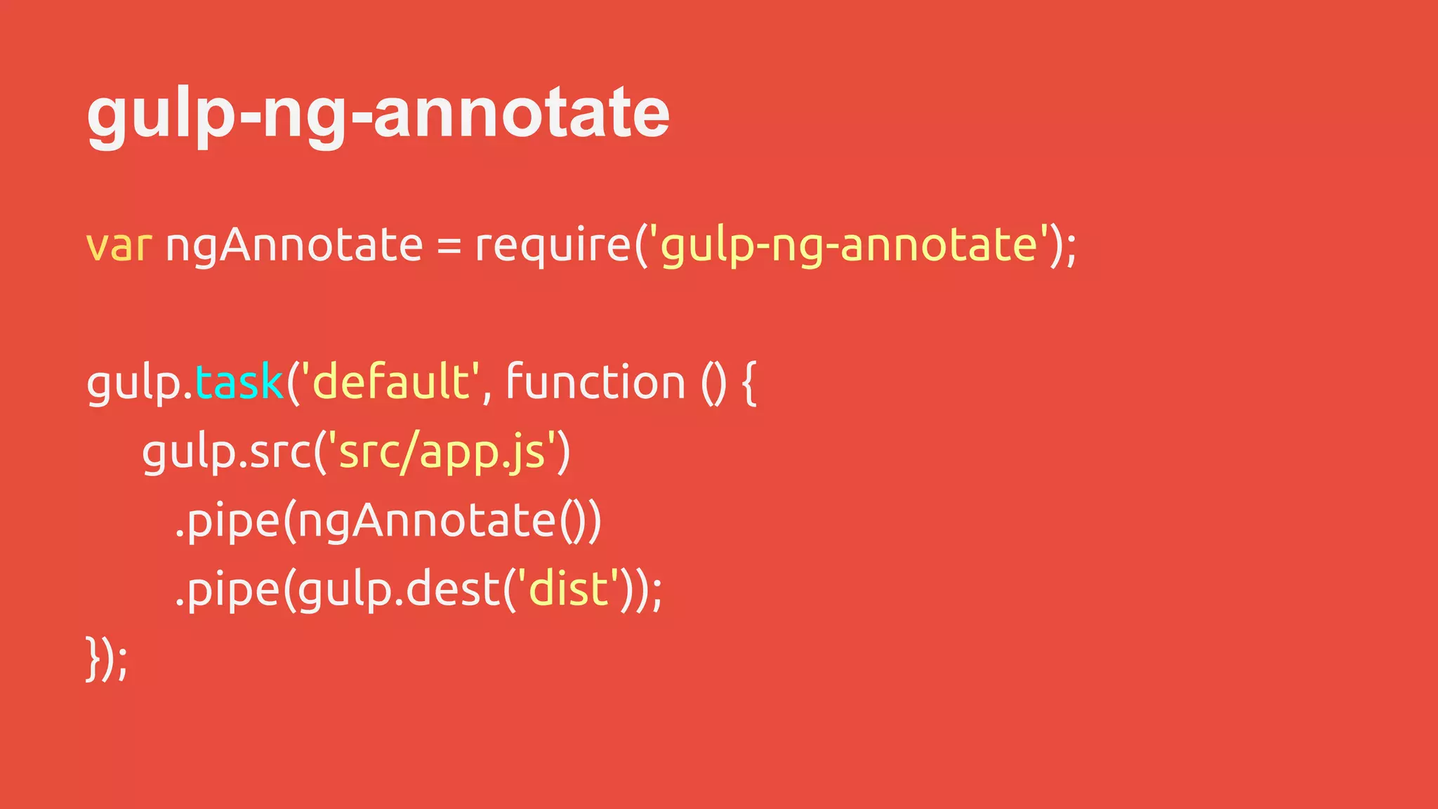 gulp-ng-annotate 
var ngAnnotate = require('gulp-ng-annotate'); 
gulp.task('default', function () { 
gulp.src('src/app.js') 
.pipe(ngAnnotate()) 
.pipe(gulp.dest('dist')); 
}); 
 