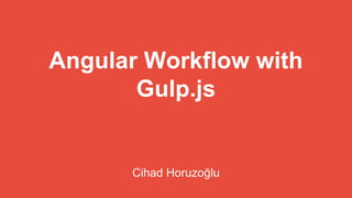 Angular Workflow with 
Gulp.js 
Cihad Horuzoğlu 
 