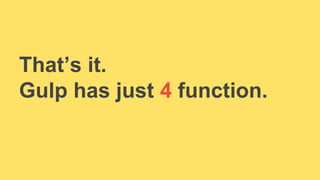 That’s it. 
Gulp has just 4 function. 
 