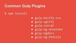 Common Gulp Plugins 
$ npm install 
● gulp-minify-css 
● gulp-uglify 
● gulp-concat 
● gulp-ng-annotate 
● gulp-ngdocs 
● gulp-ng-html2js 
 
