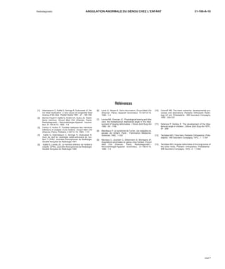 Radiodiagnostic ANGULATION ANORMALE DU GENOU CHEZ L’ENFANT 31-106-A-10 
Références 
[1] Adamsbaum C, Kalifa G, Seringe R, Dubousset JC. Mi-nor 
tibial duplication: a new cause of congenital tibial 
bowing of the tibia. Pediatr Radiol 1991 ; 21 : 185-188 
[2] Bonnin-Fayet P, Kalifa G, André CH, Aubry JC. Rachi-tisme 
commun. Encycl Med Chir (Elsevier, Paris), 
Radiodiagnostic – Neuroradiologie-Appareil locomo-teur, 
31-140-A-10, 1992 : 1-8 
[3] Carlioz H, Aufour P. Troubles statiques des membres 
inférieurs et analyse d’une boiterie. Encycl Med Chir 
(Elsevier, Paris), Pédiatrie, 4-007-C-10, 1984 : 1-10 
[4] Kalifa G, Adamsbaum C, Seringe R, Dubousset R. 
Quoi de neuf en radiologie ostéo-articulaire de l’en-fant 
? CPRU. Journées francophones de Radiologie. 
Société française de Radiologie 1991 
[5] Kalifa G, Laredo JD. Le membre inférieur de l’enfant à 
l’adulte. CPRU. Journées francophones de Radiologie. 
Société française de Radiologie 1990 
[6] Lerat JL, Moyen B. Genu recurvatum. Encycl Med Chir 
(Elsevier, Paris), Appareil locomoteur, 14-327-A-10, 
1990 : 1-4 
[7] Levine AM, Drennan JC. Physiological bowing and tibia 
vara: the metaphysical diaphysical angle in the mea-surment 
of bowing deformaties. J Bone Joint Surg Am 
1982 ; 64 : 1158 
[8] Maroteaux P. Le syndrome de Turner. Les maladies os-seuses 
de l’enfant. Paris : Flammarion Médecine- 
Sciences, 1982 : 1-330 
[9] Merzeau C, Jourdain C, Silbermann B, Montagne JP. 
Angulations anormales du genou chez l’enfant. Encycl 
Med Chir (Elsevier, Paris), Radiodiagnostic – 
Neuroradiologie-Appareil locomoteur, 31-106-A-10, 
1989 : 1-8 
[10] Ozonoff MB. The lower extremity: developmental pro-cesses 
and aberrations. Pediatric Orthopedic Radio-logy 
(2e ed). Philadelphia : WB Saunders Compagny, 
1992 : 320-337 
[11] Selenius P, Vankka E. The development of the tibia-femoral 
angle in children. J Bone Joint Surg Am 1975 ; 
57 : 259 
[12] Tachdjian MO. Tibia Vara. Pediatric Orthopedics. Phila-delphia 
: WB Saunders Compagny, 1972 ; 1 : 1-347 
[13] Tachdjian MO. Angular deformities of the long bones of 
the lower limbs. Pediatric Orthopedics. Philadelphia : 
WB Saunders Compagny, 1972 ; 2 : 1-1462 
page 7 
