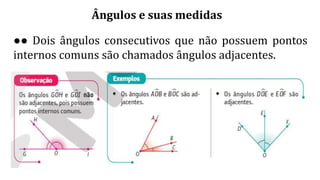 Ângulos e suas medidas
●● Dois ângulos consecutivos que não possuem pontos
internos comuns são chamados ângulos adjacentes.
 