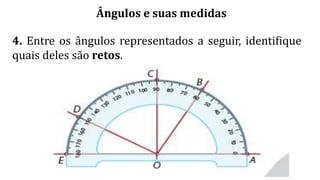 Ângulos e suas medidas
4. Entre os ângulos representados a seguir, identifique
quais deles são retos.
 