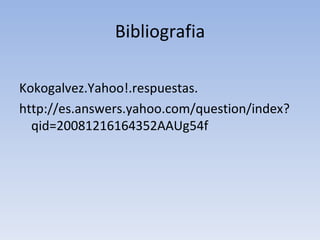 Bibliografia <ul><li>Kokogalvez.Yahoo!.respuestas. </li></ul><ul><li>http://es.answers.yahoo.com/question/index?qid=200812...