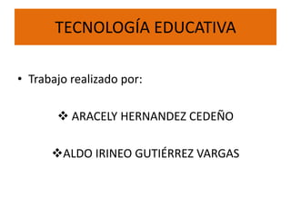 TECNOLOGÍA EDUCATIVA

• Trabajo realizado por:

        ARACELY HERNANDEZ CEDEÑO

      ALDO IRINEO GUTIÉRREZ VARGAS
 