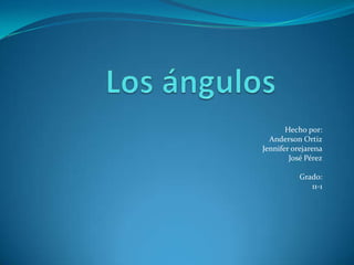 Los ángulos Hecho por:  Anderson Ortiz Jennifer orejarena José Pérez Grado: 11-1 