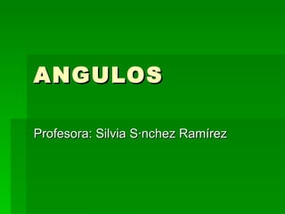 ANGULOS Profesora: Silvia Sánchez Ramírez 