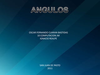 ANGULOS OSCAR FERNANDO CUARAN BASTIDAS 10 COMPUTACION JM IGNACIO REALPE SAN JUAN DE PASTO2011 