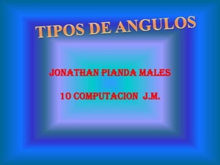 TIPOS DE ANGULOS JONATHAN PIANDA MALES 10 COMPUTACION  J.M. 