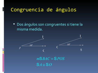 Congruencia de ángulos Dos ángulos son congruentes si tiene la misma medida. A B C 10 o O P S 10 o 
