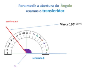 semirreta A
                            Marca 130o (graus)




              semirreta B


       (v)
 