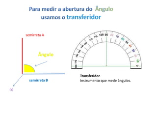 semirreta A




                      Transferidor
        semirreta B   Instrumento que mede ângulos.

(v)
 