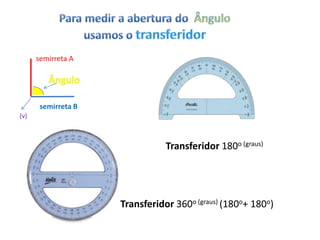 semirreta A




       semirreta B
(v)



                                Transferidor 180o (graus)




                     Transferidor 360o (graus) (180o+ 180o)
 
