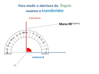semirreta A

                       Marca 90o (graus)




         semirreta B


(v)
 