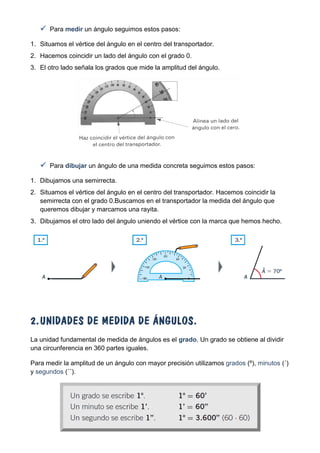  Para medir un ángulo seguimos estos pasos:
1. Situamos el vértice del ángulo en el centro del transportador.
2. Hacemos ...