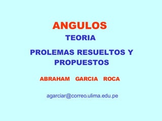 ANGULOS TEORIA  PROLEMAS RESUELTOS Y PROPUESTOS ABRAHAM  GARCIA  ROCA [email_address] 