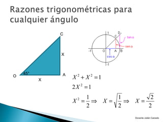 C




              X



    45°       A
O
          X       X 2 + X 2 =1
                  2X 2 = 1
                     1              1         2
                  X = ⇒
                    2
                                 X=   ⇒   X=
                     2              2        2
                                          Docente Julián Caicedo
 