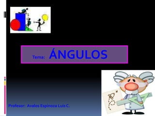 Tema: ÁNGULOS
Profesor: Avalos Espinoza Luis C.
 